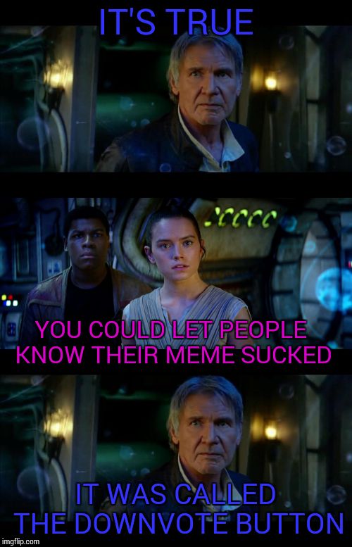 It's True All of It Han Solo | IT'S TRUE IT WAS CALLED THE DOWNVOTE BUTTON YOU COULD LET PEOPLE KNOW THEIR MEME SUCKED | image tagged in memes,it's true all of it han solo | made w/ Imgflip meme maker