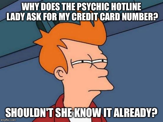 Futurama Fry | WHY DOES THE PSYCHIC HOTLINE LADY ASK FOR MY CREDIT CARD NUMBER? SHOULDN'T SHE KNOW IT ALREADY? | image tagged in memes,futurama fry | made w/ Imgflip meme maker