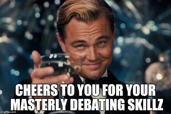 Leonardo Dicaprio Cheers Meme | CHEERS TO YOU FOR YOUR MASTERLY DEBATING SKILLZ | image tagged in memes,leonardo dicaprio cheers | made w/ Imgflip meme maker