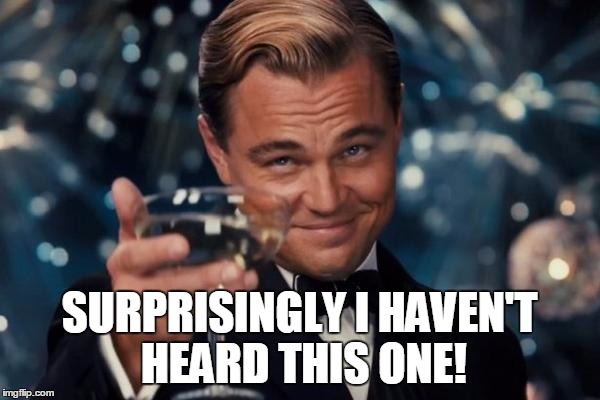Leonardo Dicaprio Cheers Meme | SURPRISINGLY I HAVEN'T HEARD THIS ONE! | image tagged in memes,leonardo dicaprio cheers | made w/ Imgflip meme maker