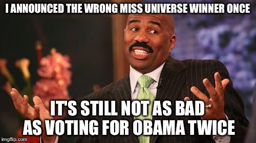 Once, Twice, Steve Times A Harvey! | I ANNOUNCED THE WRONG MISS UNIVERSE WINNER ONCE IT'S STILL NOT AS BAD AS VOTING FOR OBAMA TWICE | image tagged in memes,steve harvey,miss universe,obama,president,mistakes | made w/ Imgflip meme maker