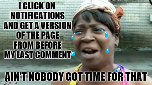 Ain't Nobody Got Time For That | I CLICK ON NOTIFICATIONS AND GET A VERSION OF THE PAGE FROM BEFORE MY LAST COMMENT AIN'T NOBODY GOT TIME FOR THAT | image tagged in memes,aint nobody got time for that | made w/ Imgflip meme maker