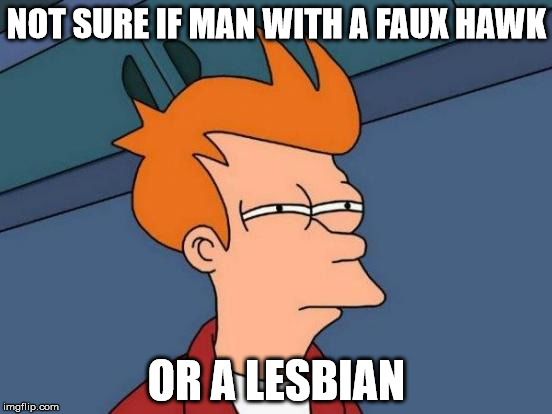 Futurama Fry | NOT SURE IF MAN WITH A FAUX HAWK OR A LESBIAN | image tagged in memes,futurama fry | made w/ Imgflip meme maker