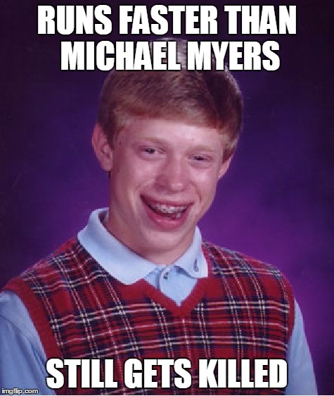 Bad Luck Brian | RUNS FASTER THAN MICHAEL MYERS STILL GETS KILLED | image tagged in memes,bad luck brian | made w/ Imgflip meme maker