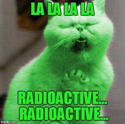 Opera RayCat | LA LA LA LA RADIOACTIVE... RADIOACTIVE... | image tagged in opera raycat | made w/ Imgflip meme maker
