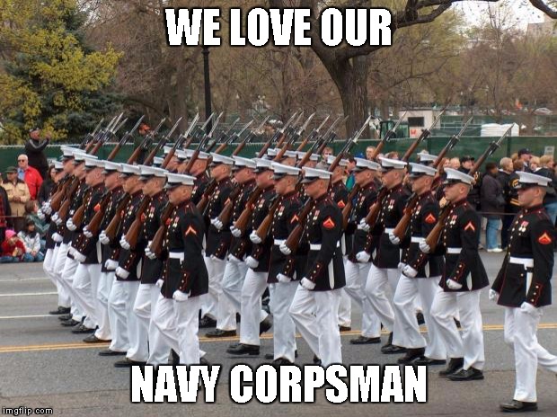 Marines | WE LOVE OUR NAVY CORPSMAN | image tagged in marines | made w/ Imgflip meme maker