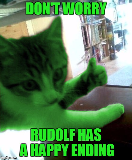 thumbs up RayCat | DON'T WORRY RUDOLF HAS A HAPPY ENDING | image tagged in thumbs up raycat | made w/ Imgflip meme maker
