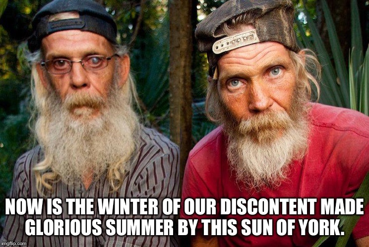 Swamp people | NOW IS THE WINTER OF OUR DISCONTENT
MADE GLORIOUS SUMMER BY THIS SUN OF YORK. | image tagged in swamp people | made w/ Imgflip meme maker
