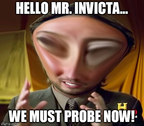 Ancient-Aliens Squishy4 | HELLO MR. INVICTA... WE MUST PROBE NOW! | image tagged in ancient-aliens squishy4 | made w/ Imgflip meme maker