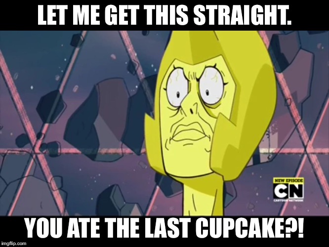 LET ME GET THIS STRAIGHT. YOU ATE THE LAST CUPCAKE?! | image tagged in memes | made w/ Imgflip meme maker