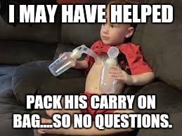 I MAY HAVE HELPED PACK HIS CARRY ON BAG....SO NO QUESTIONS. | made w/ Imgflip meme maker