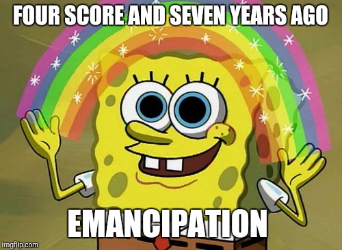 All credit to Honest Abe for this meme | FOUR SCORE AND SEVEN YEARS AGO EMANCIPATION | image tagged in memes,imagination spongebob | made w/ Imgflip meme maker
