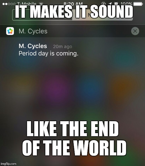 Uh oh... that time of the month again | IT MAKES IT SOUND LIKE THE END OF THE WORLD | image tagged in memes,funny,that time of the month | made w/ Imgflip meme maker