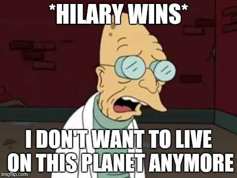*HILARY WINS* I DON'T WANT TO LIVE ON THIS PLANET ANYMORE | made w/ Imgflip meme maker