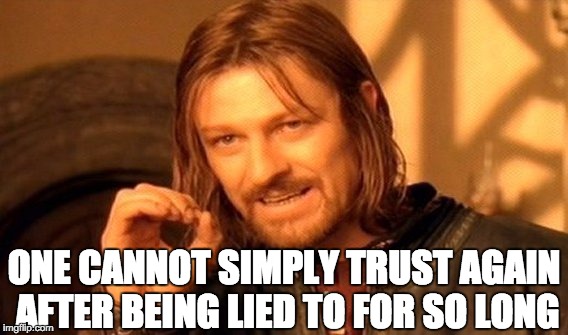 One Does Not Simply | ONE CANNOT SIMPLY TRUST AGAIN AFTER BEING LIED TO FOR SO LONG | image tagged in memes,one does not simply | made w/ Imgflip meme maker