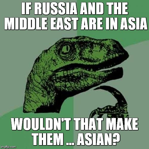 Philosoraptor | IF RUSSIA AND THE MIDDLE EAST ARE IN ASIA WOULDN'T THAT MAKE THEM ... ASIAN? | image tagged in memes,philosoraptor | made w/ Imgflip meme maker