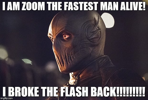 zoom | I AM ZOOM THE FASTEST MAN ALIVE! I BROKE THE FLASH BACK!!!!!!!!! | image tagged in zoom | made w/ Imgflip meme maker