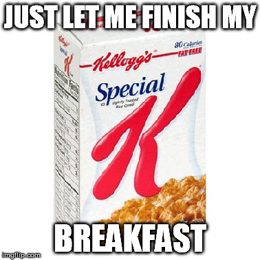 JUST LET ME FINISH MY BREAKFAST | made w/ Imgflip meme maker