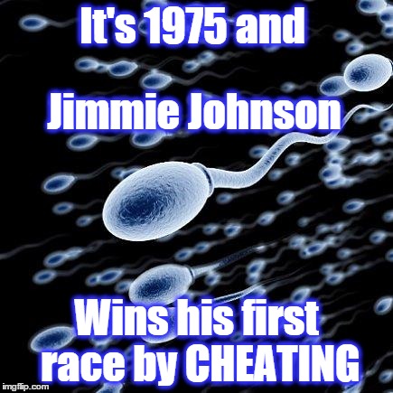 spermatozoon | It's 1975 and Wins his first race by CHEATING Jimmie Johnson | image tagged in spermatozoon,nascar | made w/ Imgflip meme maker