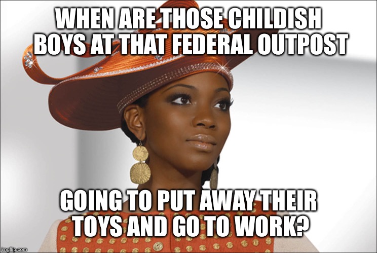 Fly church girl | WHEN ARE THOSE CHILDISH BOYS AT THAT FEDERAL OUTPOST GOING TO PUT AWAY THEIR TOYS AND GO TO WORK? | image tagged in fly church girl | made w/ Imgflip meme maker