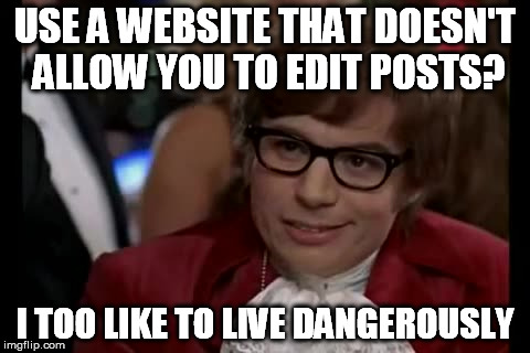 USE A WEBSITE THAT DOESN'T ALLOW YOU TO EDIT POSTS? I TOO LIKE TO LIVE DANGEROUSLY | made w/ Imgflip meme maker