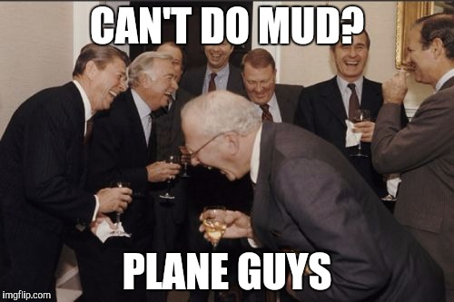 Laughing Men In Suits Meme | CAN'T DO MUD? PLANE GUYS | image tagged in memes,laughing men in suits | made w/ Imgflip meme maker