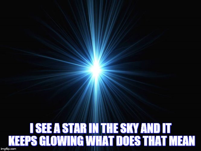 I move the stars for no one | I SEE A STAR IN THE SKY AND IT KEEPS GLOWING WHAT DOES THAT MEAN | image tagged in i move the stars for no one | made w/ Imgflip meme maker