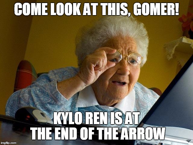 Grandma Finds The Internet Meme | COME LOOK AT THIS, GOMER! KYLO REN IS AT THE END OF THE ARROW | image tagged in memes,grandma finds the internet | made w/ Imgflip meme maker