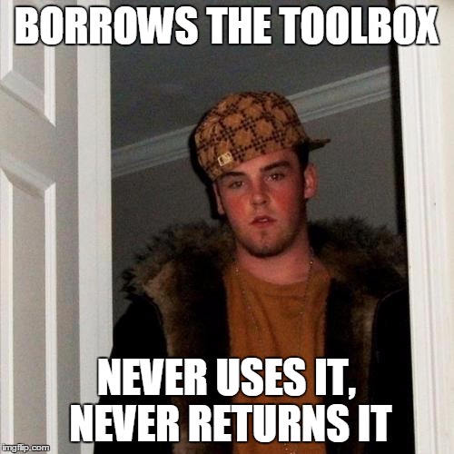 BORROWS THE TOOLBOX NEVER USES IT, NEVER RETURNS IT | made w/ Imgflip meme maker