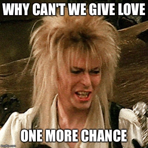 WHY CAN'T WE GIVE LOVE ONE MORE CHANCE | image tagged in david bowie | made w/ Imgflip meme maker