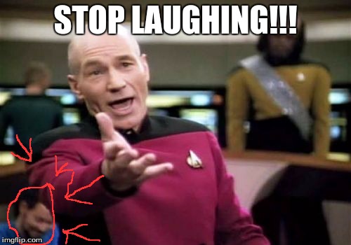 don't laugh this is my big scene | STOP LAUGHING!!! | image tagged in memes,picard wtf,funny | made w/ Imgflip meme maker