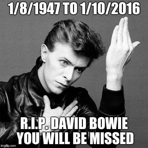 Bowie | 1/8/1947 TO 1/10/2016 R.I.P. DAVID BOWIE YOU WILL BE MISSED | image tagged in bowie | made w/ Imgflip meme maker
