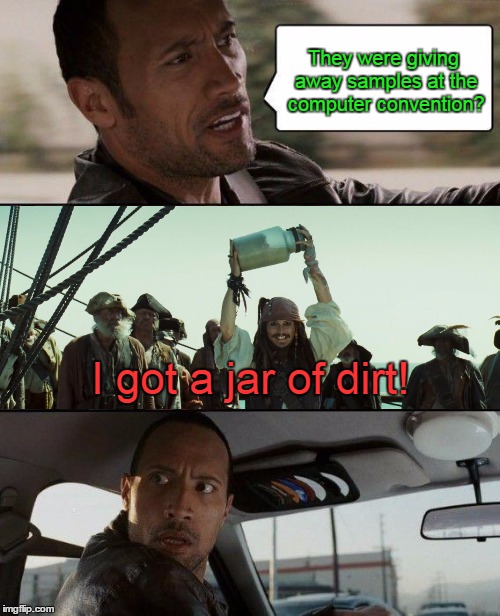 The Rock Driving Meme | They were giving away samples at the computer convention? I got a jar of dirt! | image tagged in memes,the rock driving | made w/ Imgflip meme maker