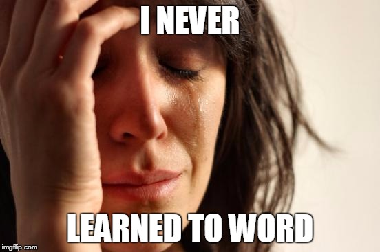 First World Problems Meme | I NEVER LEARNED TO WORD | image tagged in memes,first world problems | made w/ Imgflip meme maker