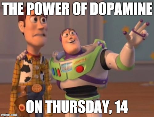 X, X Everywhere | THE POWER OF DOPAMINE ON THURSDAY, 14 | image tagged in memes,x x everywhere | made w/ Imgflip meme maker