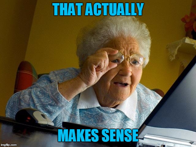 Grandma Finds The Internet Meme | THAT ACTUALLY MAKES SENSE | image tagged in memes,grandma finds the internet | made w/ Imgflip meme maker