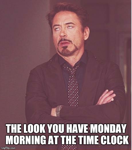 Face You Make Robert Downey Jr Meme | THE LOOK YOU HAVE MONDAY MORNING AT THE TIME CLOCK | image tagged in memes,face you make robert downey jr | made w/ Imgflip meme maker