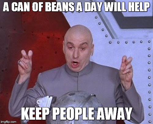 Dr Evil Laser Meme | A CAN OF BEANS A DAY WILL HELP KEEP PEOPLE AWAY | image tagged in memes,dr evil laser | made w/ Imgflip meme maker
