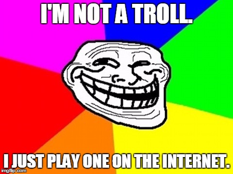 I'M NOT A TROLL. I JUST PLAY ONE ON THE INTERNET. | made w/ Imgflip meme maker