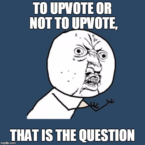 Y U No Meme | TO UPVOTE OR NOT TO UPVOTE, THAT IS THE QUESTION | image tagged in memes,y u no | made w/ Imgflip meme maker