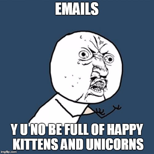 Y U No Meme | EMAILS Y U NO BE FULL OF HAPPY KITTENS AND UNICORNS | image tagged in memes,y u no | made w/ Imgflip meme maker