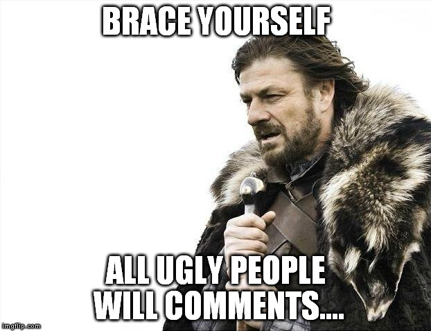 Brace Yourselves X is Coming Meme | BRACE YOURSELF ALL UGLY PEOPLE WILL COMMENTS.... | image tagged in memes,brace yourselves x is coming | made w/ Imgflip meme maker