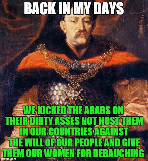 BACK IN MY DAYS WE KICKED THE ARABS ON THEIR DIRTY ASSES NOT HOST THEM IN OUR COUNTRIES AGAINST THE WILL OF OUR PEOPLE AND GIVE THEM OUR WOM | made w/ Imgflip meme maker