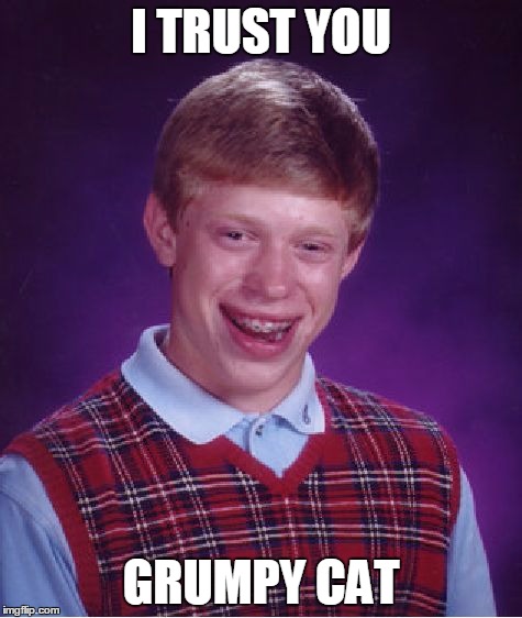 Bad Luck Brian Meme | I TRUST YOU GRUMPY CAT | image tagged in memes,bad luck brian | made w/ Imgflip meme maker