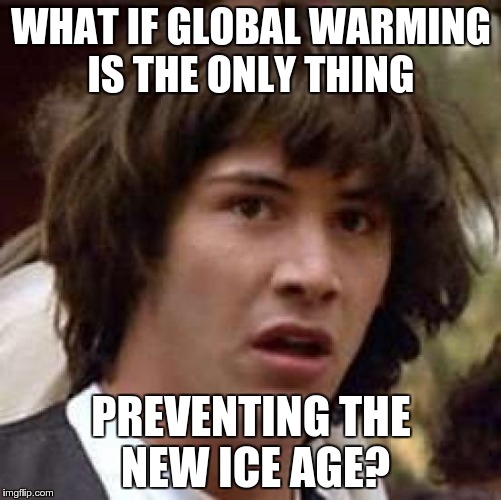 Conspiracy Keanu Meme | WHAT IF GLOBAL WARMING IS THE ONLY THING PREVENTING THE NEW ICE AGE? | image tagged in memes,conspiracy keanu | made w/ Imgflip meme maker
