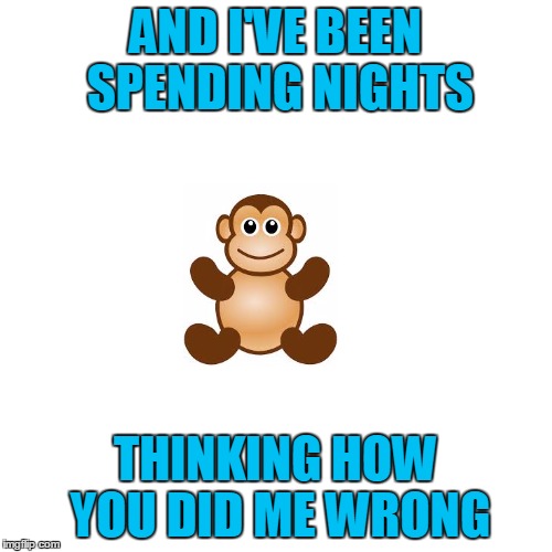 AND I'VE BEEN SPENDING NIGHTS THINKING HOW YOU DID ME WRONG | made w/ Imgflip meme maker
