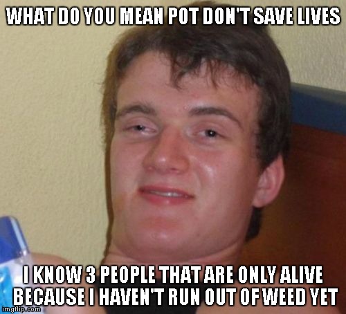 Marijuana does save lives in more ways than one. - Imgflip