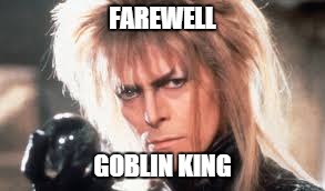 Farewell Goblin King | FAREWELL GOBLIN KING | image tagged in david bowie,labyrinth,death | made w/ Imgflip meme maker