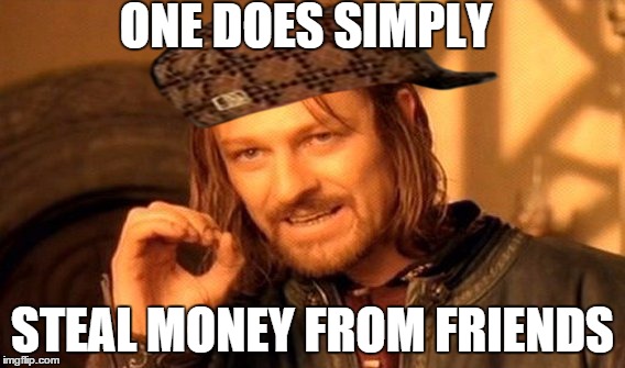 One Does Not Simply Meme | ONE DOES SIMPLY STEAL MONEY FROM FRIENDS | image tagged in memes,one does not simply,scumbag | made w/ Imgflip meme maker