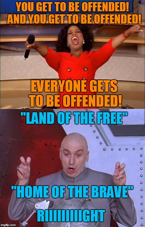 YOU GET TO BE OFFENDED!  AND YOU GET TO BE OFFENDED! EVERYONE GETS TO BE OFFENDED! "LAND OF THE FREE" "HOME OF THE BRAVE" RIIIIIIIIIGHT | made w/ Imgflip meme maker